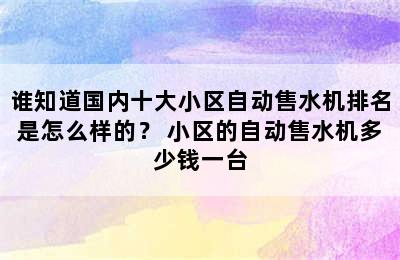 谁知道国内十大小区自动售水机排名是怎么样的？ 小区的自动售水机多少钱一台